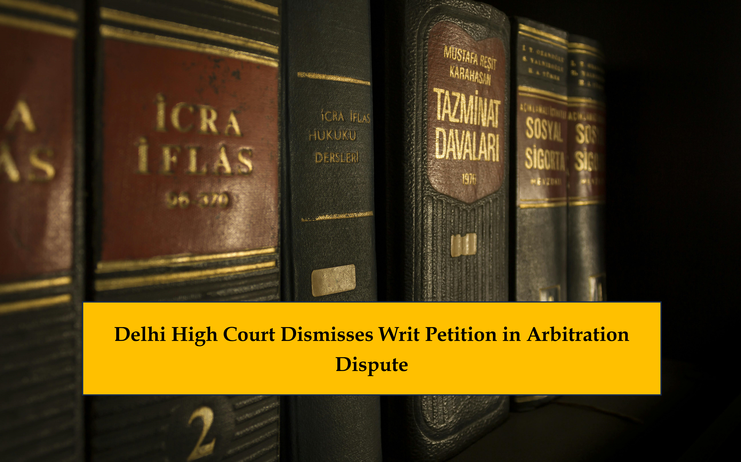 DELHI HIGH COURT DISMISSES WRIT PETITION IN ARBITRATION DISPUTE - The ...